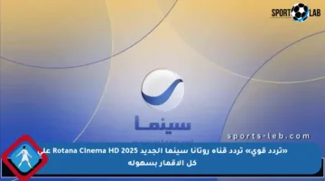 «تردد قوي» تردد قناة روتانا سينما الجديد Rotana Cinema HD 2025 على كل الأقمار بسهولة